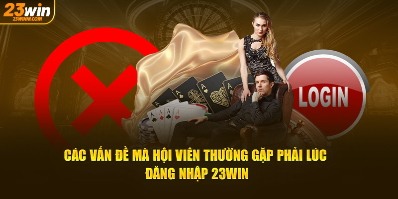 Các vấn đề mà hội viên thường gặp phải lúc đăng nhập 23Win