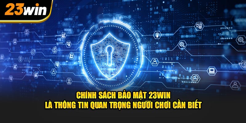 Chính sách bảo mật 23Win là thông tin quan trọng người chơi cần biết