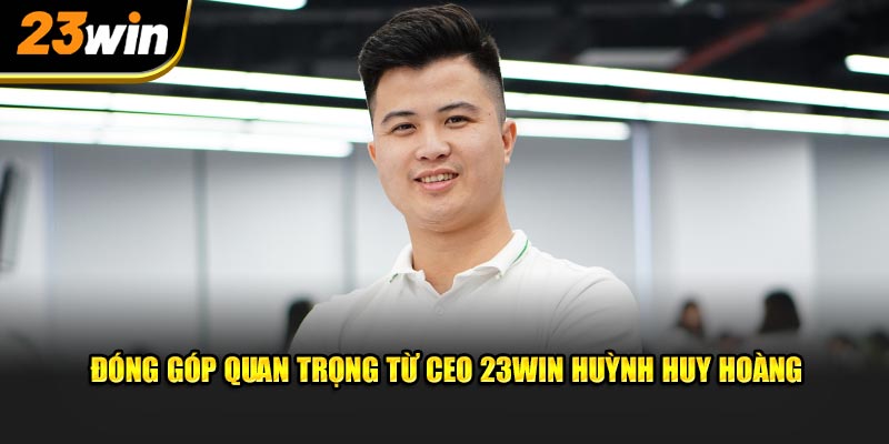 Đóng góp quan trọng từ CEO 23win Nguyễn Hoàng Huy