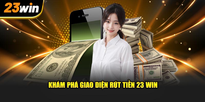 Khám phá giao diện rút tiền 23Win