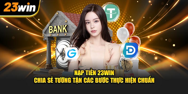 Khám phá những hình thức nạp tiền 23Win phổ biến 